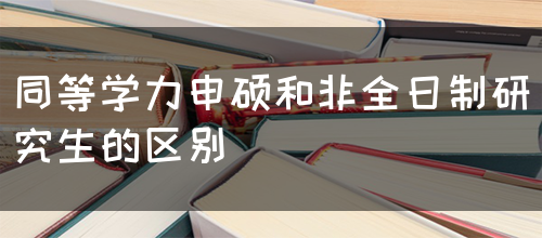 同等学力申硕和非全日制研究生的区别