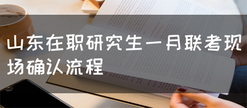 山东在职研究生一月联考现场确认流程(图1)