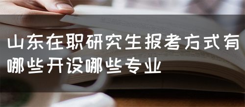 山东在职研究生报考方式有哪些开设哪些专业(图1)