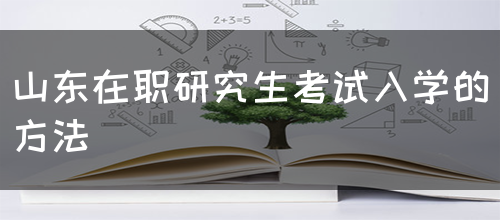 山东在职研究生考试入学的方法(图1)