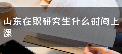 山东在职研究生什么时间上课？