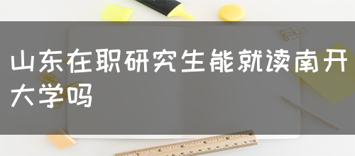 山东在职研究生能就读南开大学吗？