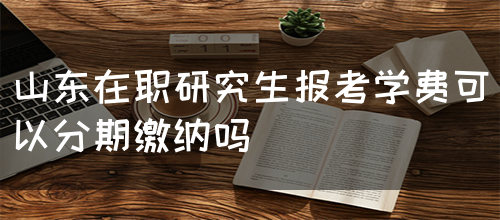 山东在职研究生学费可以分期缴纳吗？(图1)