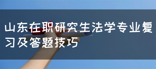 山东在职研究生法学专业复习及答题技巧有哪些呢？(图1)