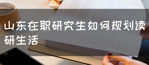 山东在职研究生该怎样是规划读研生活？(图1)