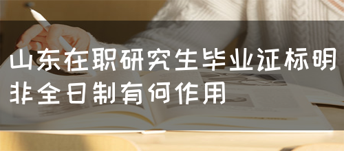 山东在职研究生毕业证标明非全日制有什么作用？