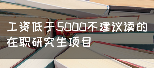 工资低于5000不建议读的在职研究生项目