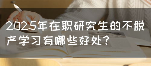 2025年在职研究生的不脱产学习有哪些好处？