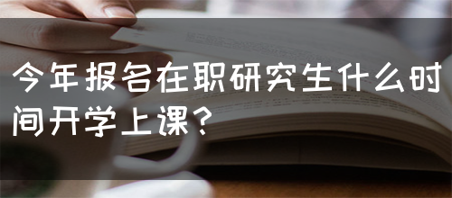 今年报名在职研究生什么时间开学上课？(图1)