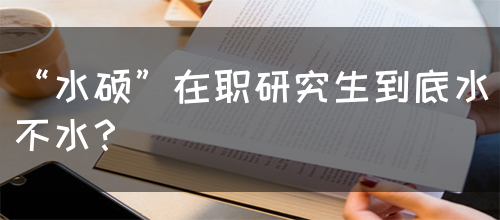 “水硕”在职研究生到底水不水？