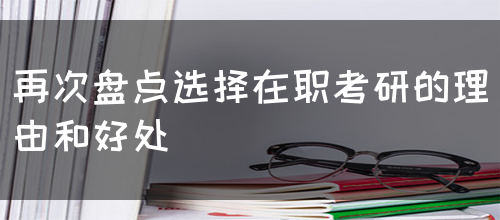 再次盘点选择在职考研的理由和好处