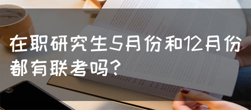 在职研究生5月份和12月份都有联考吗？(图1)