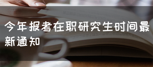 今年报考在职研究生时间最新通知