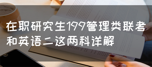 在职研究生199管理类联考和英语二这两科详解