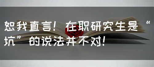 恕我直言！在职研究生是“坑”的说法并不对！