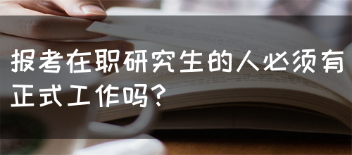 报考在职研究生的人必须有正式工作吗？(图1)