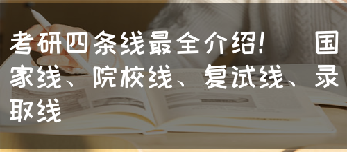 考研四条线最全介绍！（国家线、院校线、复试线、录取线）(图1)