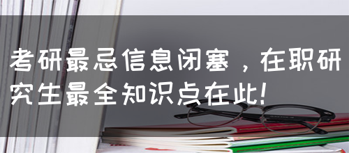 考研最忌信息闭塞，在职研究生最全知识点在此！(图1)