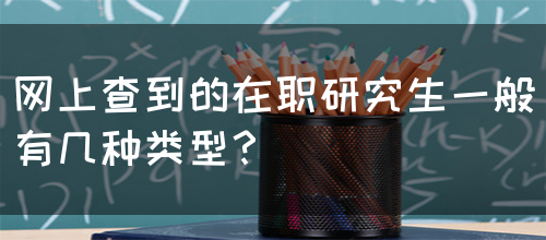 网上查到的在职研究生一般有几种类型？