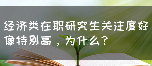 经济类在职研究生关注度好像特别高，为什么？(图1)