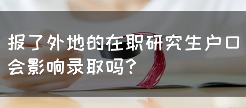 报了外地的在职研究生户口会影响录取吗？