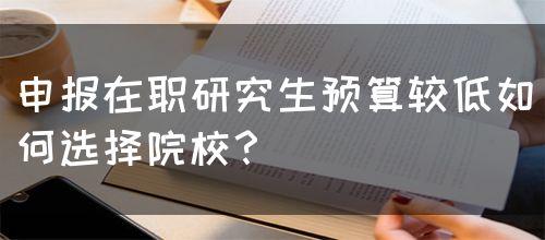 申报在职研究生预算较低如何选择院校？