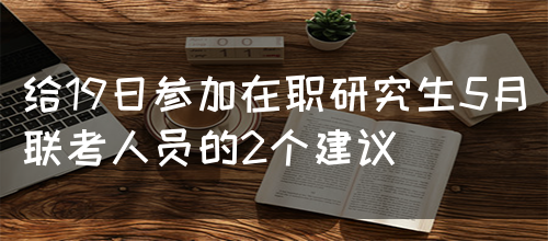 给19日参加在职研究生5月联考人员的2个建议