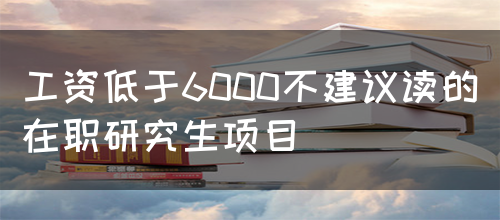 工资低于6000不建议读的在职研究生项目(图1)