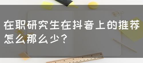 在职研究生在抖音上的推荐怎么那么少？