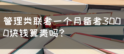 管理类联考一个月备考3000块钱算贵吗？