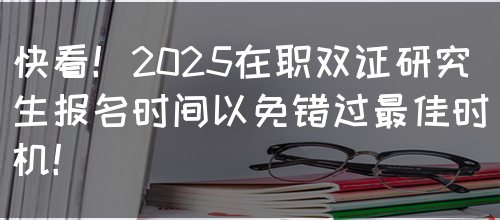 快看！2025在职双证研究生报名时间以免错过最佳时机！