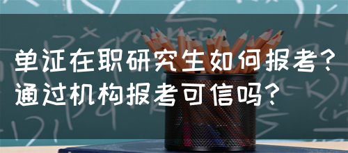 单证在职研究生如何报考？通过机构报考可信吗？