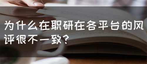 为什么在职研在各平台的风评很不一致？