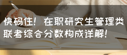 快码住！在职研究生管理类联考综合分数构成详解！