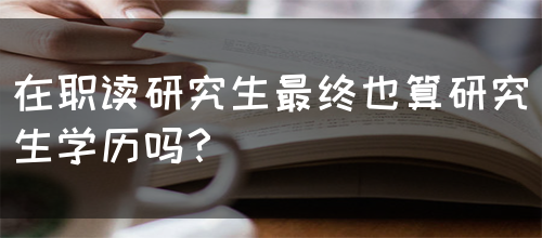 在职读研究生最终也算研究生学历吗？