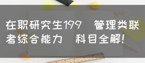 在职研究生199(管理类联考综合能力)科目全解！(图1)