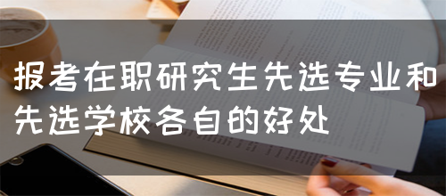 报考在职研究生先选专业和先选学校各自的好处(图1)