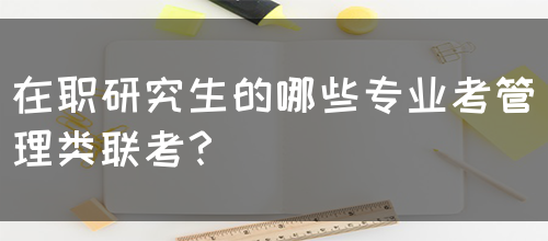 在职研究生的哪些专业考管理类联考？