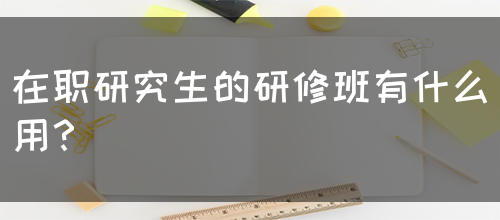 在职研究生的研修班有什么用？