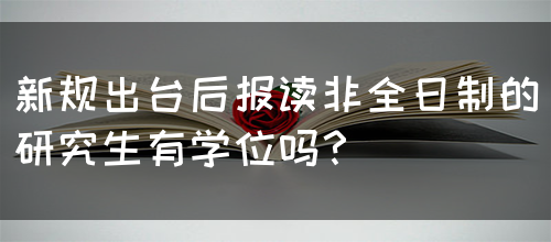 新规出台后报读非全日制的研究生有学位吗？