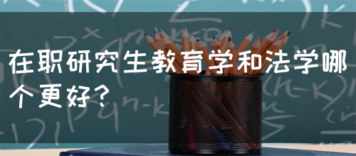 在职研究生教育学和法学哪个更好？