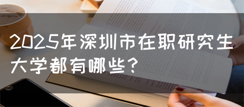 2025年深圳市在职研究生大学都有哪些？