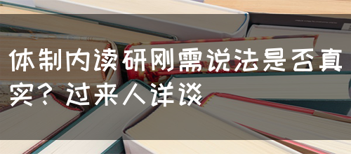 体制内读研刚需说法是否真实？过来人详谈