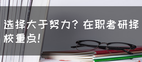 选择大于努力？在职考研择校重点！