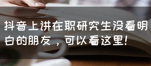 抖音上讲在职研究生没看明白的朋友，可以看这里！(图1)