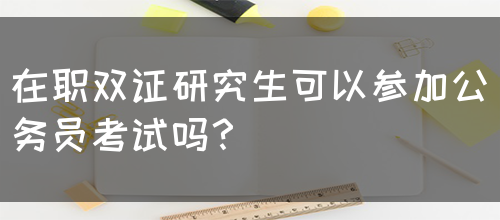 在职双证研究生可以参加公务员考试吗？