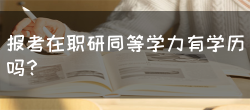 报考在职研同等学力有学历吗？