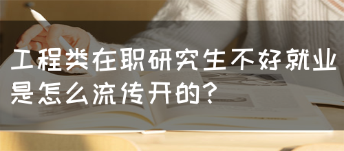 工程类在职研究生不好就业是怎么流传开的？