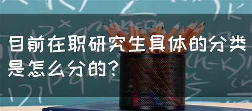 目前在职研究生具体的分类是怎么分的？(图1)