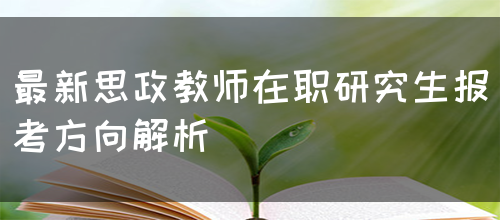 最新思政教师在职研究生报考方向解析